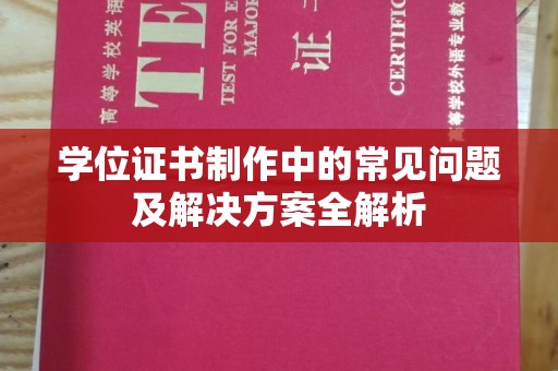长垣学位证书制作中的常见问题及解决方案全解析