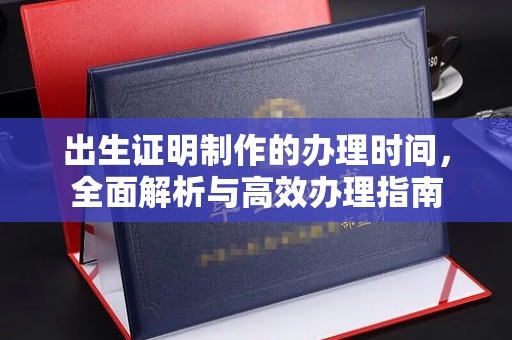 常山出生证明制作的办理时间，全面解析与高效办理指南