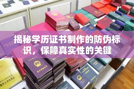 周宁揭秘学历证书制作的防伪标识，保障真实性的关键